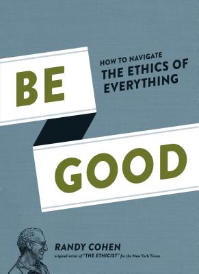 Be Good: How to Navigate the Ethics of Everything | IndieBound.org