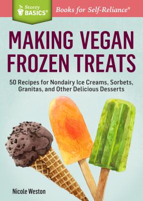 Making Vegan Frozen Treats: 50 Recipes for Nondairy Ice Creams, Sorbets, Granitas, and Other Delicious Desserts. A Storey BASICS® Title By Nicole Weston Cover Image