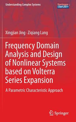 Frequency Domain Analysis and Design of Nonlinear Systems Based on Volterra Series Expansion: A Parametric Characteristic Approach (Understanding Complex Systems) Cover Image