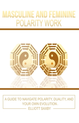 Masculine and Feminine Polarity Work: A Guide to Navigate Polarity, Duality, and Your Own Evolution Cover Image