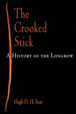 The Crooked Stick: A History of the Longbow By Hugh D. H. Soar Cover Image