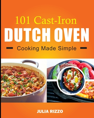 101 Cast Iron Dutch Oven Cooking Made Simple: Dutch Oven Cookbook With More Than 100 Effortless Meals including Breakfast & Brunch, Beef & Pork, Chick Cover Image