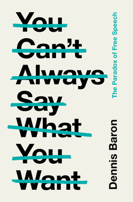 You Can't Always Say What You Want: The Paradox of Free Speech By Dennis Baron Cover Image