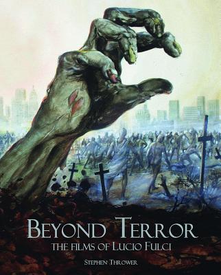 Beyond Terror: The Films of Lucio Fulci By Stephen Thrower, Antonella Fulci (Foreword by) Cover Image