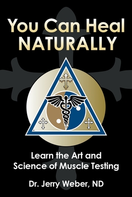 You Can Heal Naturally: Learn the Art and Science of Muscle Testing By Jerry Weber Nd Cover Image