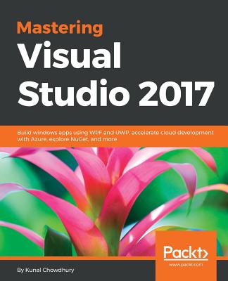 Mastering Visual Studio 2017: Build windows apps using WPF and UWP, accelerate cloud development with Azure, explore NuGet, and more By Kunal Chowdhury Cover Image