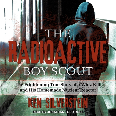 The Radioactive Boy Scout Lib/E: The Frightening True Story of a Whiz Kid and His Homemade Nuclear Reactor Cover Image