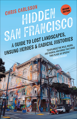 Hidden San Francisco: A Guide to Lost Landscapes, Unsung Heroes, and Radical Histories By Chris Carlsson Cover Image