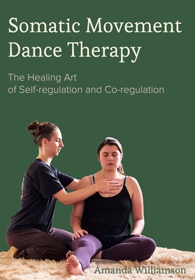 Somatic Movement Dance Therapy: The Healing Art of Self-regulation and Co-regulation By Amanda Williamson Cover Image