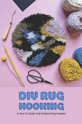 DIY Rug Hooking: A How To Guide And Patterns Rug Hookers: Best Books On Rug Hooking Cover Image
