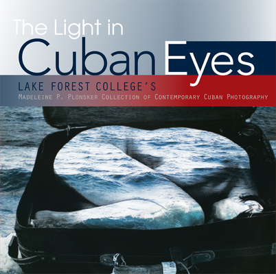 The Light in Cuban Eyes: Lake Forest College's Madeleine P. Plonsker Collection of Contemporary Cuban Photography By Lake Forest College  Cover Image