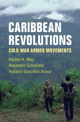 Caribbean Revolutions: Cold War Armed Movements By Rachel A. May, Alejandro Schneider, Roberto González Arana Cover Image