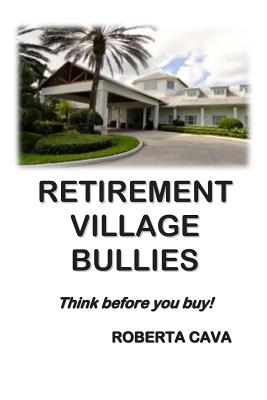 Retirement Village Bullies: Think Before You Buy! By Roberta Cava Cover Image