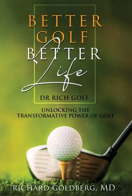 Better Golf Better Life: Unlocking The Transformative Power Of Golf By Richard J. Goldberg Cover Image