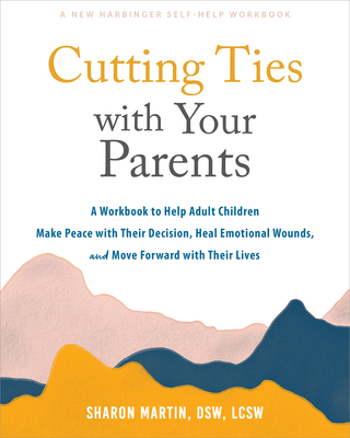 Cutting Ties with Your Parents: A Workbook to Help Adult Children Make Peace with Their Decision, Heal Emotional Wounds, and Move Forward with Their L By Sharon Martin Cover Image