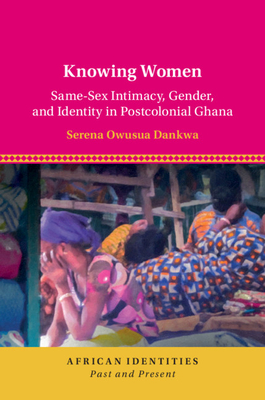 Knowing Women: Same-Sex Intimacy, Gender, and Identity in Postcolonial Ghana Cover Image