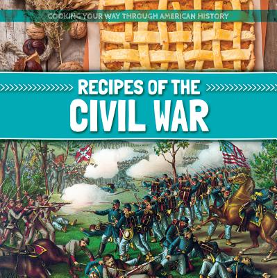 Recipes of the Civil War (Cooking Your Way Through American History) By Amy B. Rogers Cover Image