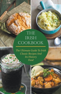 The Irish Cookbook The Ultimate Guide To Irish Classic Recipes And Its History Food By Paul McGregor Cover Image
