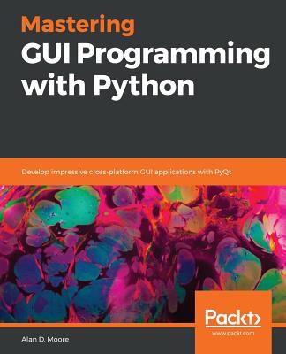 Mastering GUI Programming with Python: Develop impressive cross-platform GUI applications with PyQt By Alan D. Moore Cover Image