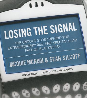 Losing the Signal: The Untold Story Behind the Extraordinary Rise and Spectacular Fall of Blackberry By Jacquie McNish, Sean Silcoff, William Hughes (Read by) Cover Image