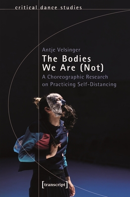 The Bodies We Are (Not): A Choreographic Research on Practicing Self-Distancing (Critical Dance Studies)