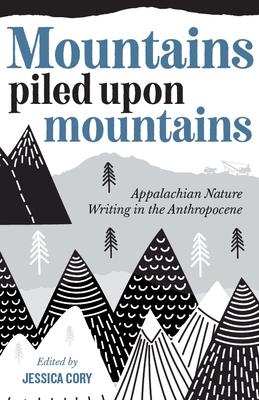 Mountains Piled upon Mountains: Appalachian Nature Writing in the Anthropocene By Jessica Cory (Editor) Cover Image