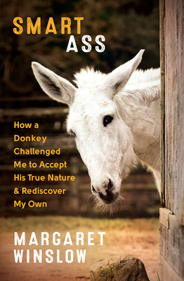 Smart Ass: How a Donkey Challenged Me to Accept His True Nature & Rediscover My Own By Margaret Winslow Cover Image