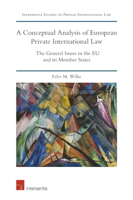 A Conceptual Analysis of European Private International Law: The General Issues in the EU and its Member States (Intersentia Studies on Private International Law) By Felix M. Wilke Cover Image
