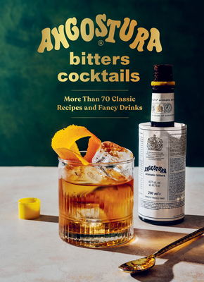 Angostura Bitters Cocktails: More than 70 Classic Recipes and Fancy Drinks By House of Angostura Cover Image
