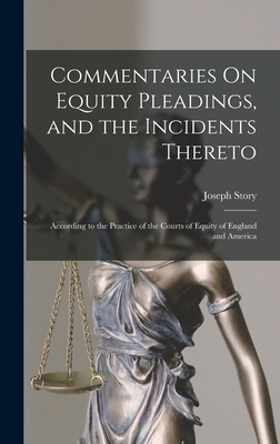 Commentaries On Equity Pleadings, and the Incidents Thereto: According to the Practice of the Courts of Equity of England and America By Joseph Story Cover Image