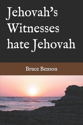 Jehovah's Witnesses hate Jehovah By Bruce Benson Cover Image