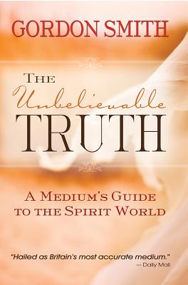 The Unbelievable Truth: Powerful Insights into the Unseen World of Spirits, Ghosts, Poltergeists, and Altered States Cover Image