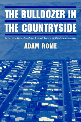 The Bulldozer in the Countryside: Suburban Sprawl and the Rise of American Environmentalism (Studies in Environment and History)
