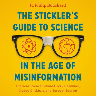 The Stickler's Guide to Science in the Age of Misinformation: The Real Science Behind Hacky Headlines, Crappy Clickbait, and Suspect Sources By R. Philip Bouchard, Joe Ochman (Read by) Cover Image