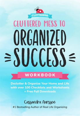 Cluttered Mess to Organized Success Workbook: Declutter and Organize Your Home and Life with Over 100 Checklists and Worksheets (Plus Free Full Downlo By Cassandra Aarssen Cover Image