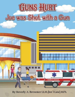 Guns Hurt: Joe was Shot with a Gun By Beverly A. Brewster LLM,(Int'l Law),MPA Cover Image
