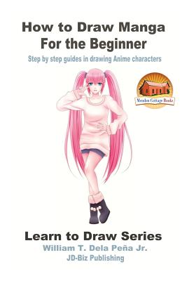 How to Draw Manga for the Beginner - Step by step guides in drawing Anime characters By John Davidson, Mendon Cottage Books (Editor), William T. Dela Pena Jr Cover Image