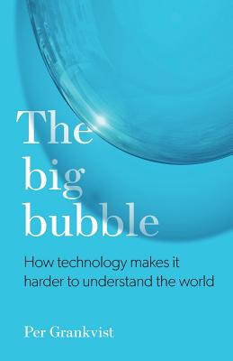 The Big Bubble: How Technology Makes It Harder To Understand The World By Per Grankvist Cover Image