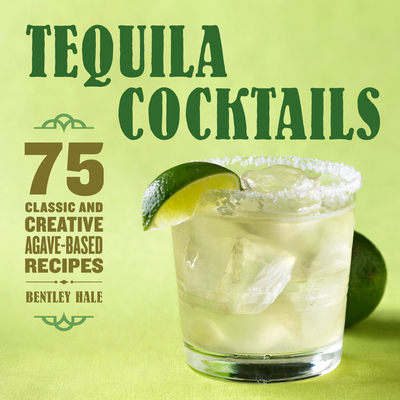 Tequila Cocktails: 75 Classic and Creative Agave-Based Recipes By Bentley Hale Cover Image