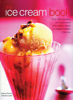 The Ice Cream Book: Over 150 Irresistible Ice Cream Treats from Classic Vanilla to Elegant Bombes and Terrines By Joanna Farrow, Sara Lewis Cover Image