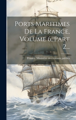 Ports Maritimes De La France, Volume 6, Part 2... Cover Image