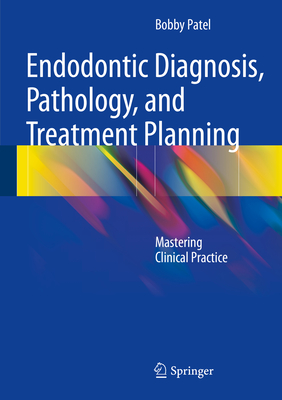 Endodontic Diagnosis, Pathology, and Treatment Planning: Mastering Clinical Practice By Bobby Patel Cover Image
