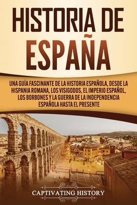 Historia de España: Una guía fascinante de la historia española, desde la Hispania romana, los visigodos, el Imperio español, los Borbones Cover Image