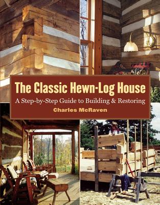 The Classic Hewn-Log House: A Step-by-Step Guide to Building and Restoring By Charles McRaven Cover Image