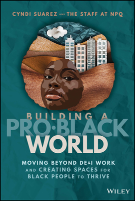 Building a Pro-Black World: Moving Beyond De&i Work and Creating Spaces for Black People to Thrive Cover Image