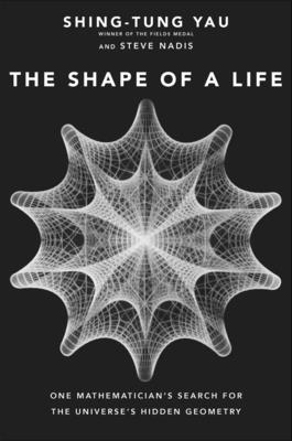 The Shape of a Life: One Mathematician's Search for the Universe's Hidden Geometry By Shing-Tung Yau, Steve Nadis Cover Image
