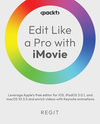 Edit Like a Pro with iMovie: Leverage Apple's free editor for iOS, iPadOS 3.0.1, and macOS 10.3.5 and enrich videos with Keynote animations By Regit Cover Image
