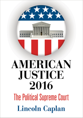 American Justice 2016: The Political Supreme Court By Lincoln Caplan Cover Image