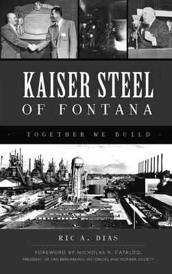 Kaiser Steel of Fontana: Together We Build (Landmarks) By Ric A. Dias, Nicholas R. Cataldo (Foreword by) Cover Image