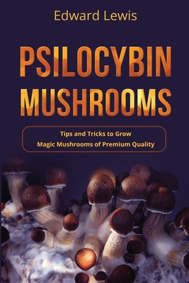 Psilocybin Mushrooms: Tips and Tricks to Grow Magic Mushrooms of Premium Quality Cover Image